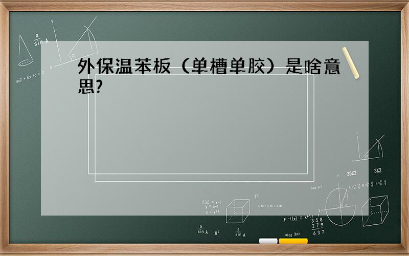 外保温苯板（单槽单胶）是啥意思?