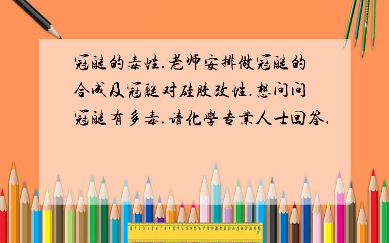 冠醚的毒性.老师安排做冠醚的合成及冠醚对硅胶改性.想问问冠醚有多毒.请化学专业人士回答.