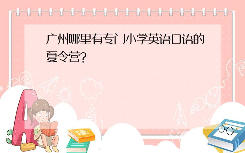 广州哪里有专门小学英语口语的夏令营?