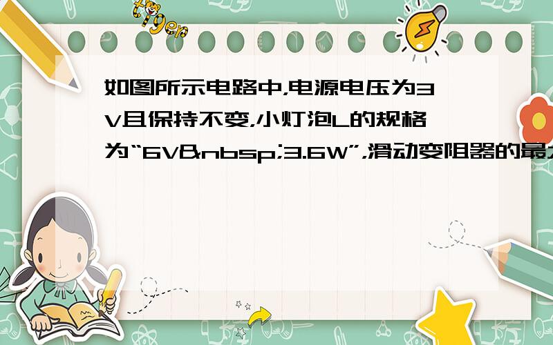 如图所示电路中，电源电压为3V且保持不变，小灯泡L的规格为“6V 3.6W”，滑动变阻器的最大阻值R′=20Ω