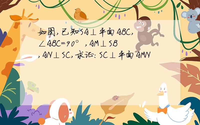 如图,已知SA⊥平面ABC,∠ABC=90°,AM⊥SB,AN⊥SC,求证：SC⊥平面AMN