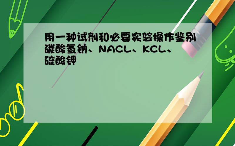 用一种试剂和必要实验操作鉴别碳酸氢钠、NACL、KCL、硫酸钾