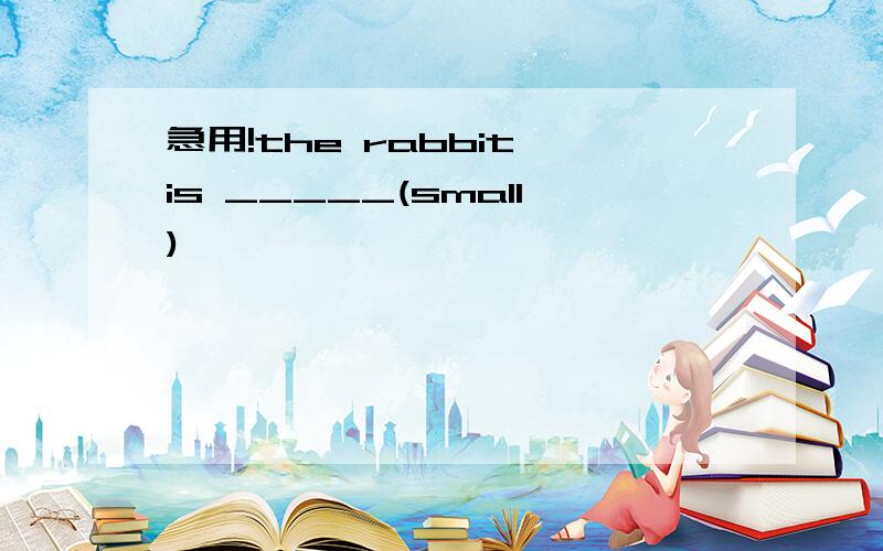 急用!the rabbit is _____(small)