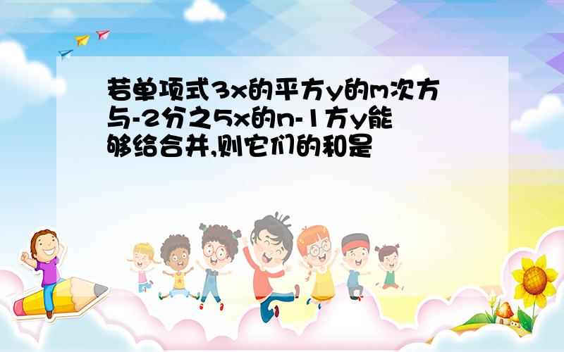 若单项式3x的平方y的m次方与-2分之5x的n-1方y能够给合并,则它们的和是