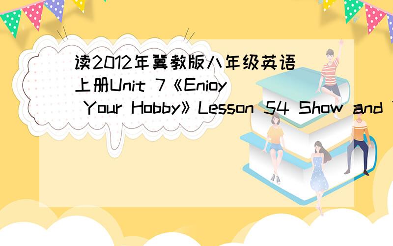 读2012年冀教版八年级英语上册Unit 7《Enioy Your Hobby》Lesson 54 Show and T