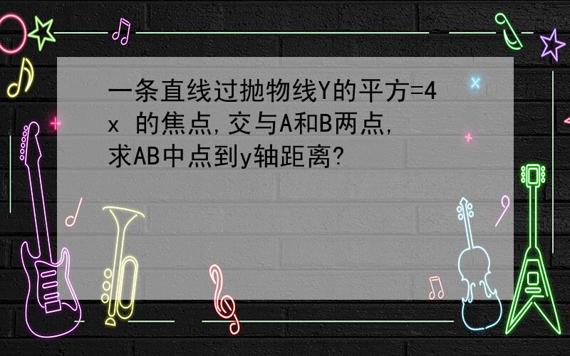 一条直线过抛物线Y的平方=4x 的焦点,交与A和B两点,求AB中点到y轴距离?