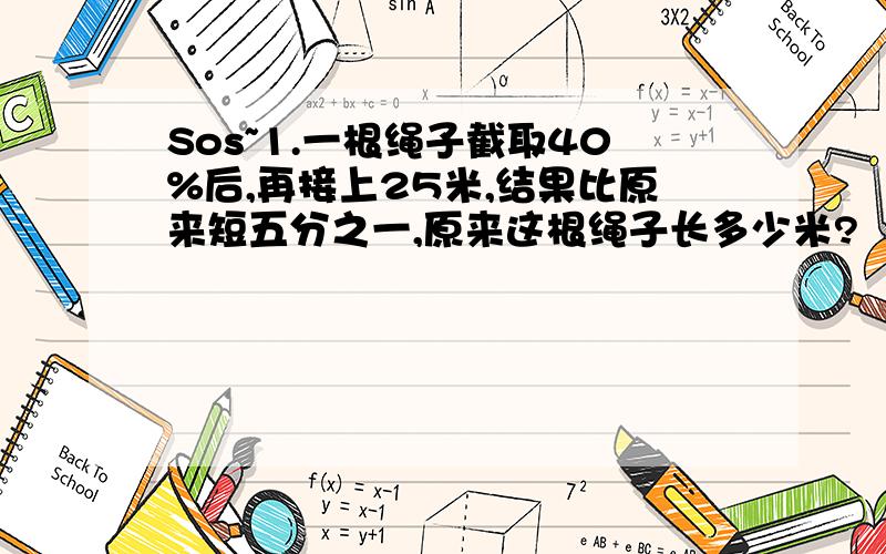 Sos~1.一根绳子截取40%后,再接上25米,结果比原来短五分之一,原来这根绳子长多少米?