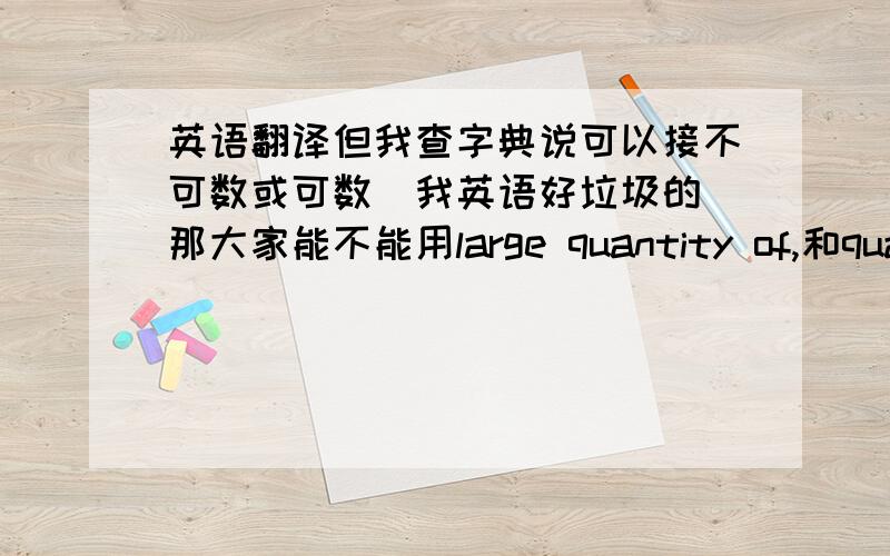 英语翻译但我查字典说可以接不可数或可数(我英语好垃圾的)那大家能不能用large quantity of,和quanti