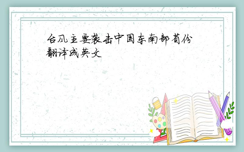 台风主要袭击中国东南部省份 翻译成英文