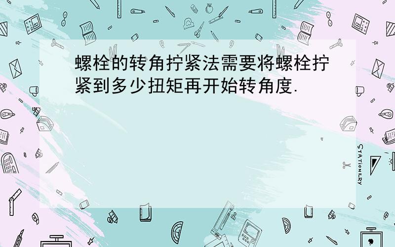 螺栓的转角拧紧法需要将螺栓拧紧到多少扭矩再开始转角度.