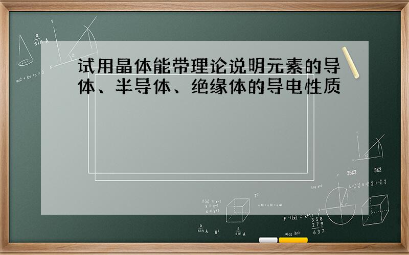 试用晶体能带理论说明元素的导体、半导体、绝缘体的导电性质