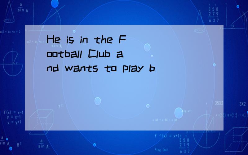 He is in the Football Club and wants to play b___