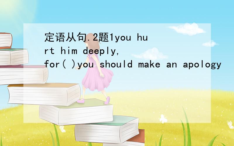 定语从句.2题1you hurt him deeply,for( )you should make an apology