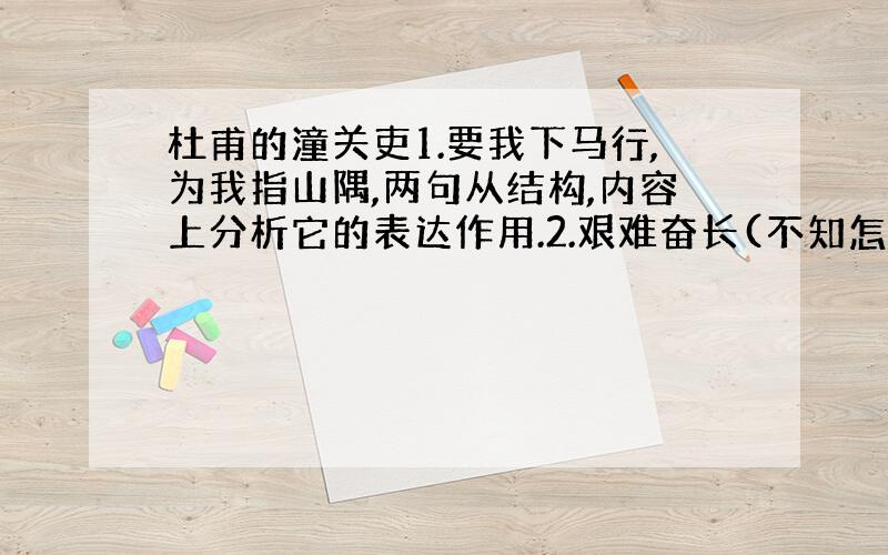 杜甫的潼关吏1.要我下马行,为我指山隅,两句从结构,内容上分析它的表达作用.2.艰难奋长(不知怎么拼)万古用一夫,两句塑