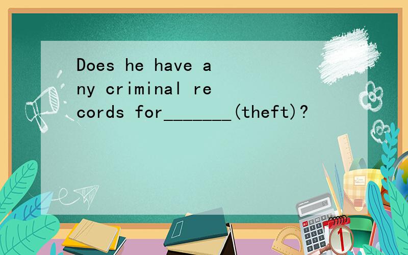 Does he have any criminal records for_______(theft)?