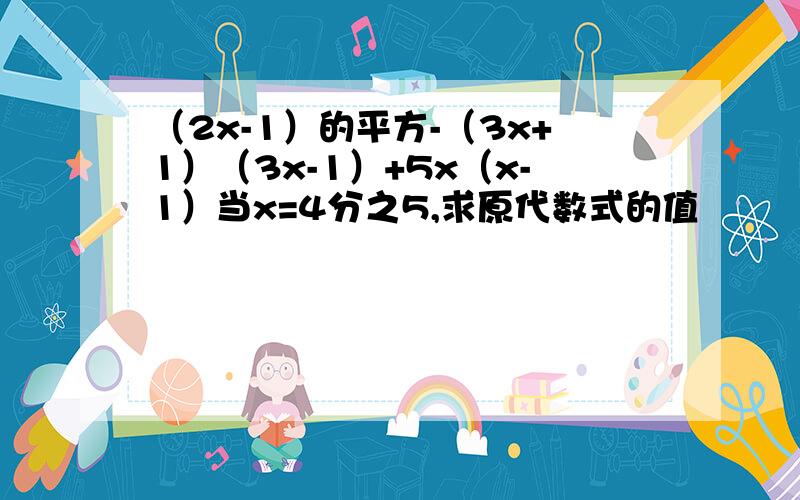 （2x-1）的平方-（3x+1）（3x-1）+5x（x-1）当x=4分之5,求原代数式的值