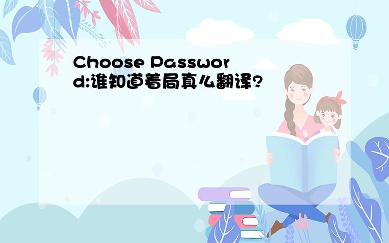 Choose Password:谁知道着局真么翻译?