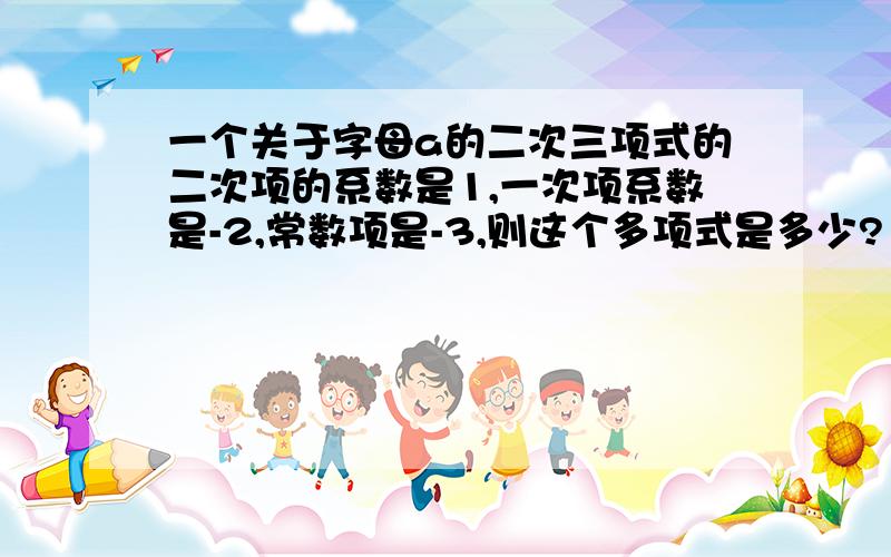 一个关于字母a的二次三项式的二次项的系数是1,一次项系数是-2,常数项是-3,则这个多项式是多少?