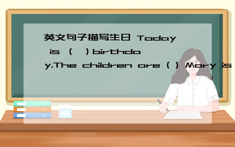 英文句子描写生日 Today is （ ）birthday.The children are ( ) Mary is w