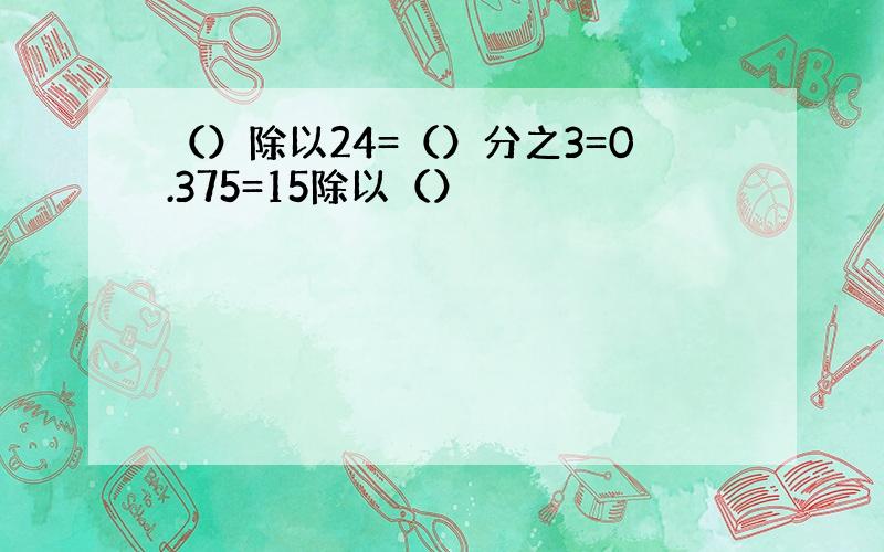 （）除以24=（）分之3=0.375=15除以（）