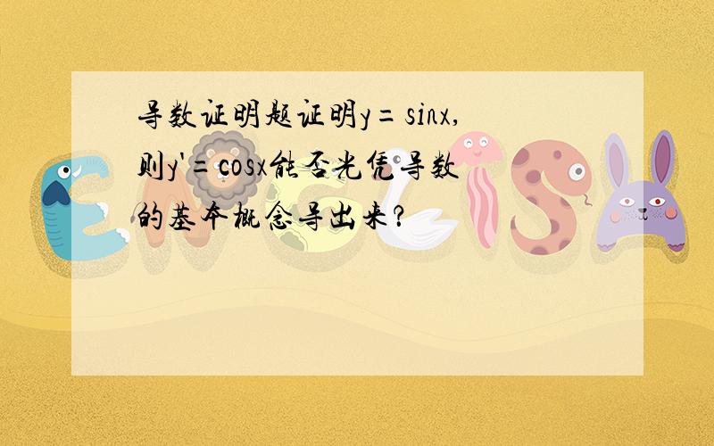 导数证明题证明y=sinx,则y'=cosx能否光凭导数的基本概念导出来？