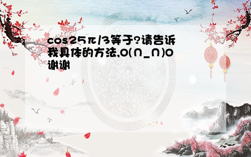 cos25π/3等于?请告诉我具体的方法,O(∩_∩)O谢谢