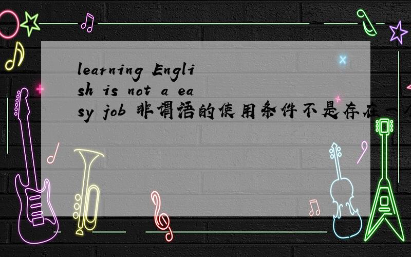 learning English is not a easy job 非谓语的使用条件不是存在一个主句吗 这个句子主句是