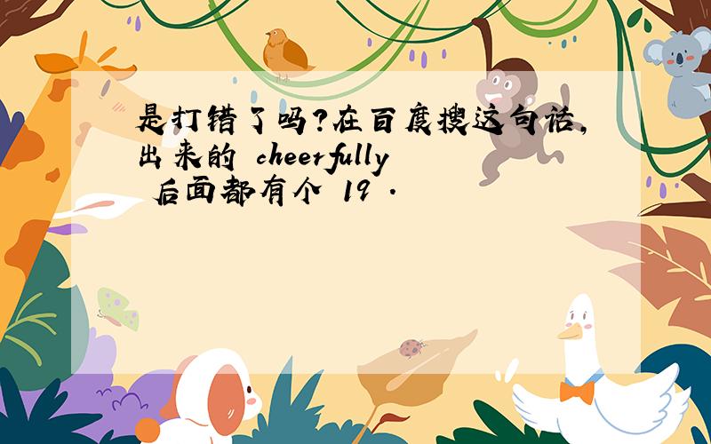 是打错了吗?在百度搜这句话,出来的 cheerfully 后面都有个 19 .