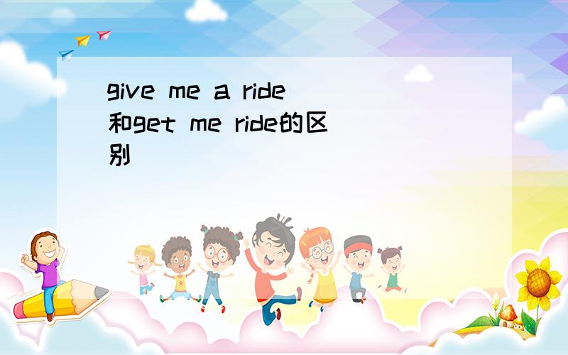 give me a ride和get me ride的区别