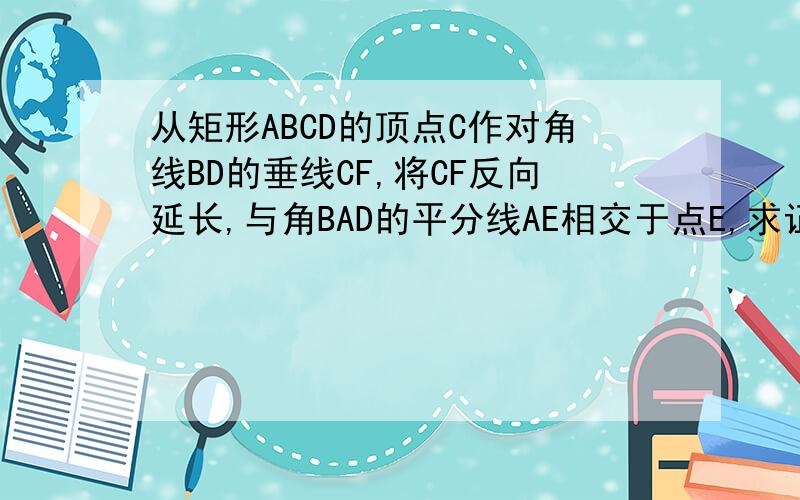 从矩形ABCD的顶点C作对角线BD的垂线CF,将CF反向延长,与角BAD的平分线AE相交于点E,求证:AC=CE