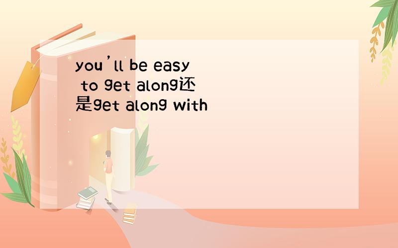 you’ll be easy to get along还是get along with