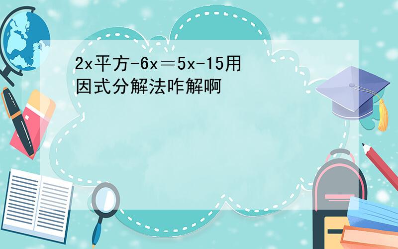 2x平方-6x＝5x-15用因式分解法咋解啊