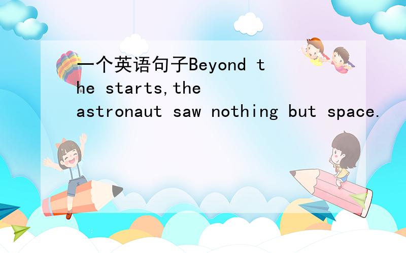 一个英语句子Beyond the starts,the astronaut saw nothing but space.