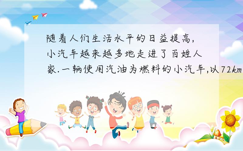 随着人们生活水平的日益提高,小汽车越来越多地走进了百姓人家.一辆使用汽油为燃料的小汽车,以72km／h的速度在水平路面上