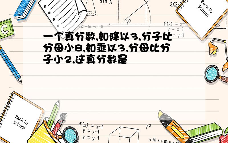 一个真分数,如除以3,分子比分母小8,如乘以3,分母比分子小2,这真分数是