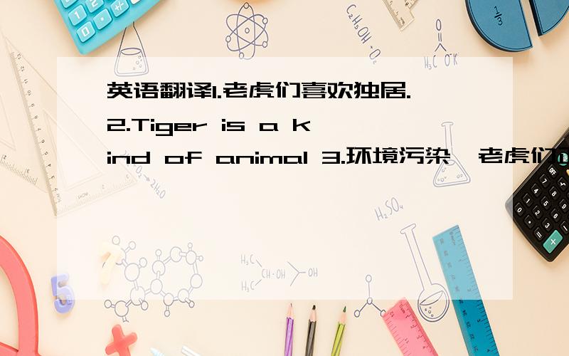 英语翻译1.老虎们喜欢独居.2.Tiger is a kind of animal 3.环境污染,老虎们正在失去生存的空