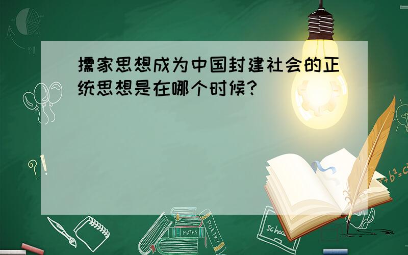 儒家思想成为中国封建社会的正统思想是在哪个时候?