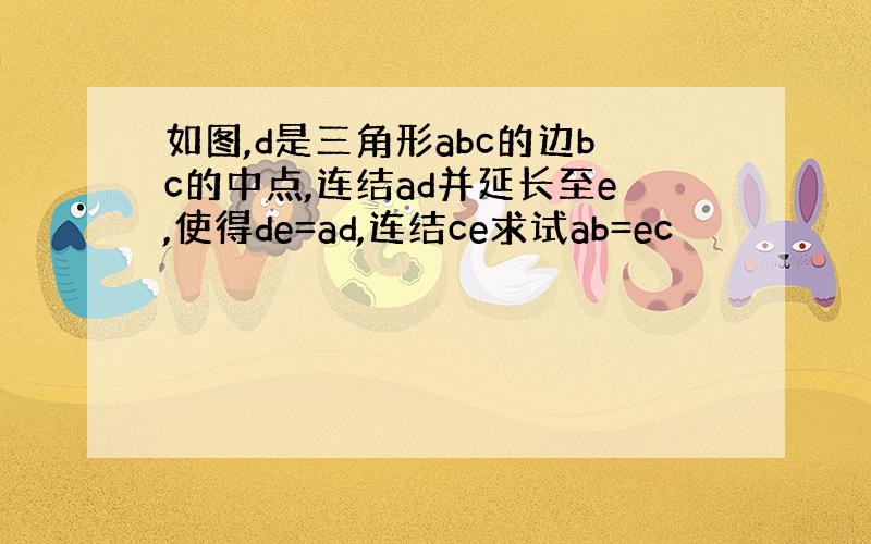 如图,d是三角形abc的边bc的中点,连结ad并延长至e,使得de=ad,连结ce求试ab=ec