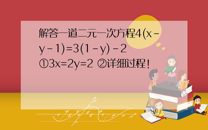 解答一道二元一次方程4(x-y-1)=3(1-y)-2 ①3x=2y=2 ②详细过程!