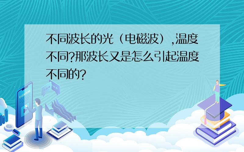 不同波长的光（电磁波）,温度不同?那波长又是怎么引起温度不同的?