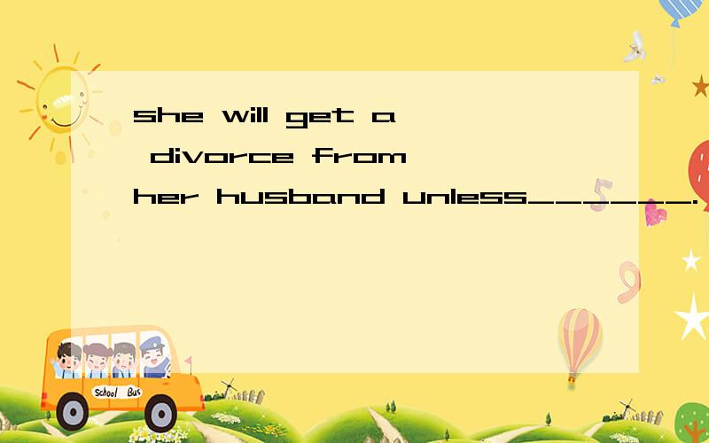 she will get a divorce from her husband unless______.