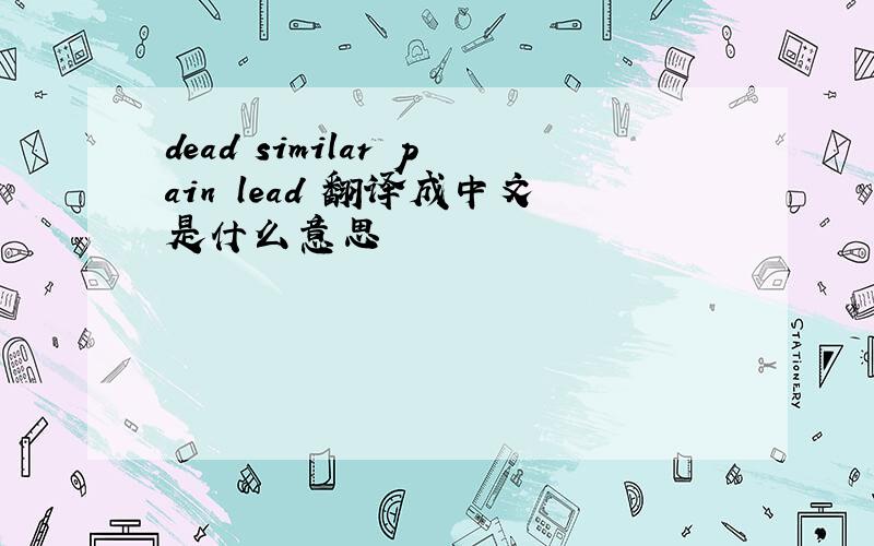 dead similar pain lead 翻译成中文是什么意思