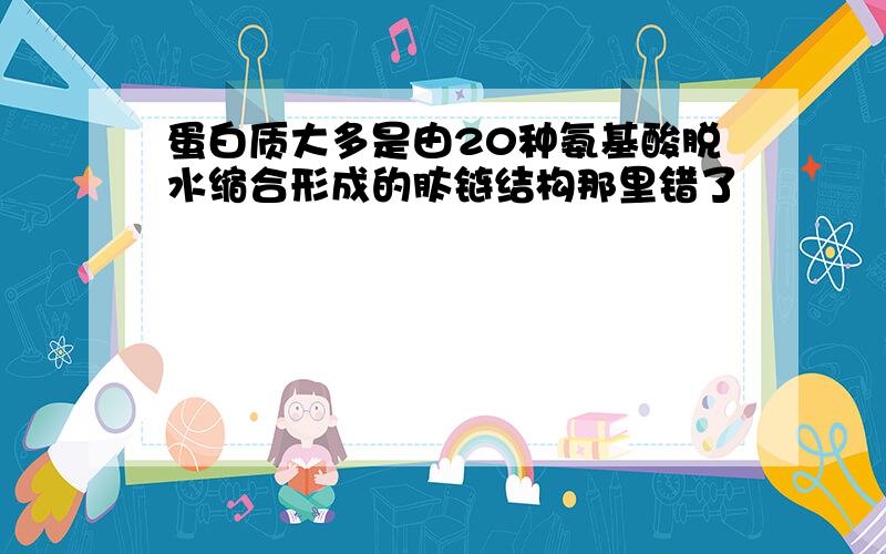 蛋白质大多是由20种氨基酸脱水缩合形成的肽链结构那里错了