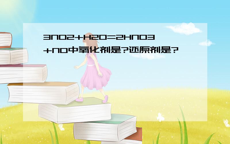 3NO2+H2O=2HNO3+NO中氧化剂是?还原剂是?