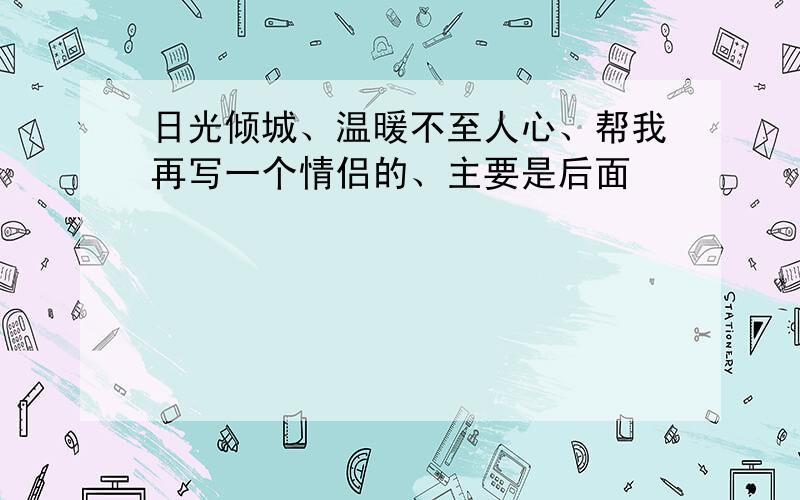 日光倾城、温暖不至人心、帮我再写一个情侣的、主要是后面