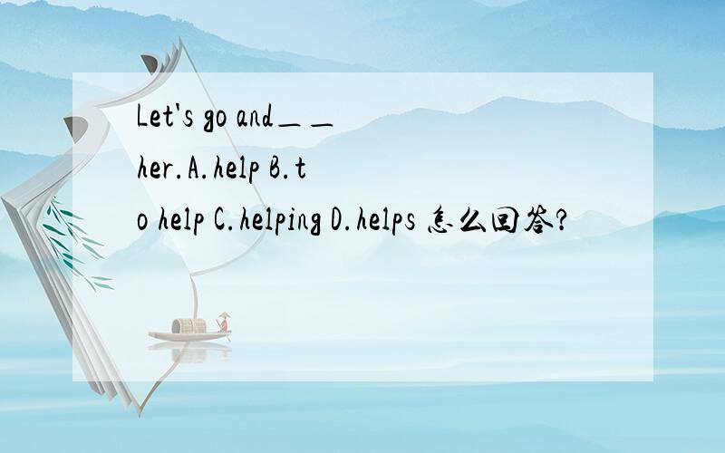 Let's go and＿＿her.A.help B.to help C.helping D.helps 怎么回答?