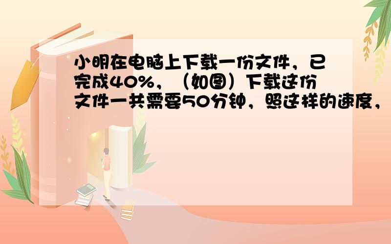 小明在电脑上下载一份文件，已完成40%，（如图）下载这份文件一共需要50分钟，照这样的速度，小明还要等______分钟才