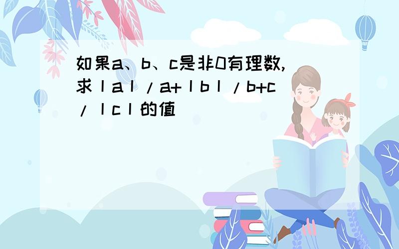 如果a、b、c是非0有理数,求丨a丨/a+丨b丨/b+c/丨c丨的值