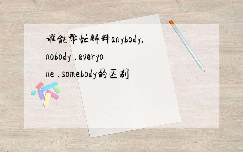 谁能帮忙解释anybody,nobody .everyone .somebody的区别