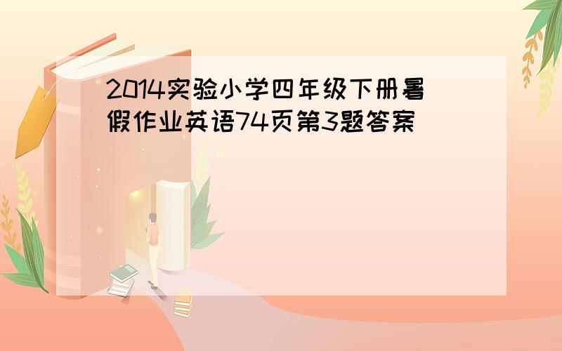 2014实验小学四年级下册暑假作业英语74页第3题答案